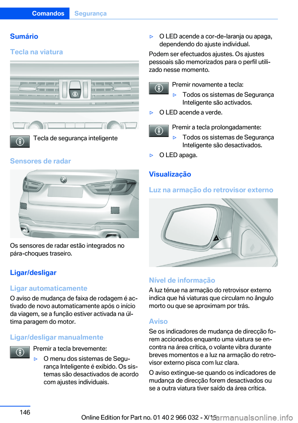 BMW X6 2016 Manual do condutor (in Portuguese) Sumário
Tecla na viatura
Tecla de segurança inteligente
Sensores de radar
Os sensores de radar estão integrados no
pára-choques traseiro.
Ligar/desligar
Ligar automaticamente O aviso de mudança d BMW X6 2016 Manual do condutor (in Portuguese) Sumário
Tecla na viatura
Tecla de segurança inteligente
Sensores de radar
Os sensores de radar estão integrados no
pára-choques traseiro.
Ligar/desligar
Ligar automaticamente O aviso de mudança d