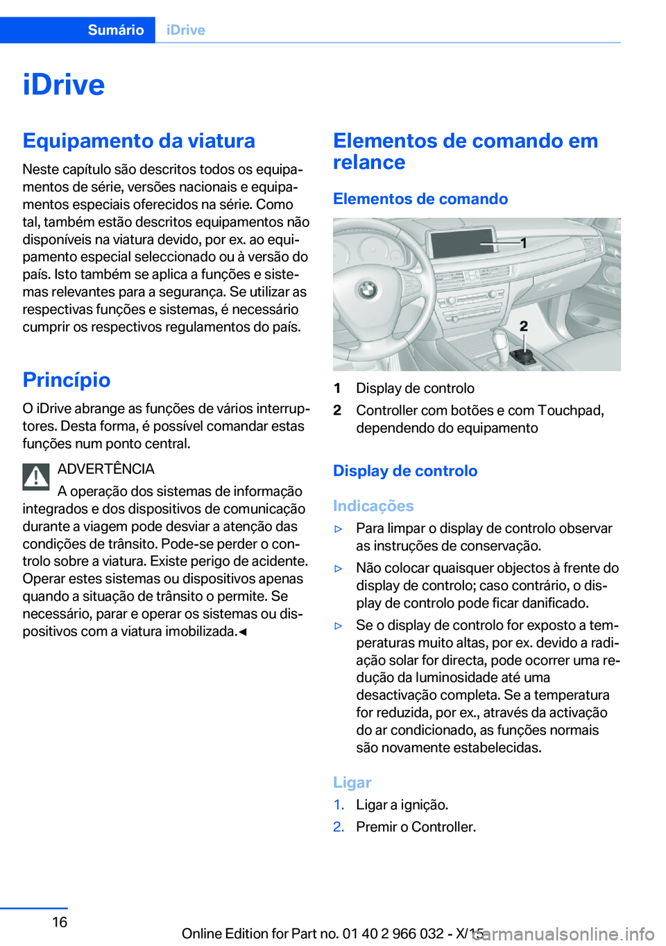 BMW X6 2016 Manual do condutor (in Portuguese) iDriveEquipamento da viatura
Neste capítulo são descritos todos os equipa‐
mentos de série, versões nacionais e equipa‐
mentos especiais oferecidos na série. Como
tal, também estão descrito BMW X6 2016 Manual do condutor (in Portuguese) iDriveEquipamento da viatura
Neste capítulo são descritos todos os equipa‐
mentos de série, versões nacionais e equipa‐
mentos especiais oferecidos na série. Como
tal, também estão descrito