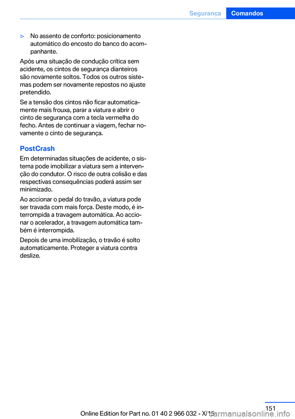 BMW X6 2016  Manual do condutor (in Portuguese) ▷No assento de conforto: posicionamento
automático do encosto do banco do acom‐
panhante.
Após uma situação de condução crítica sem
acidente, os cintos de segurança dianteiros
são novamen
