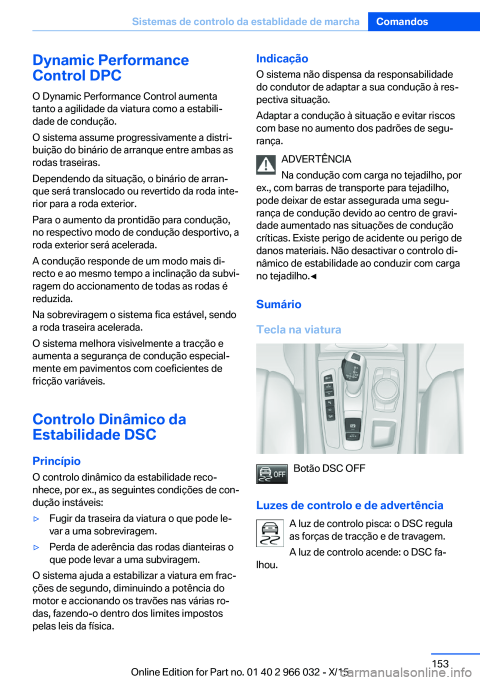 BMW X6 2016  Manual do condutor (in Portuguese) Dynamic Performance
Control DPC
O Dynamic Performance Control aumenta
tanto a agilidade da viatura como a estabili‐
dade de condução.
O sistema assume progressivamente a distri‐
buição do bin