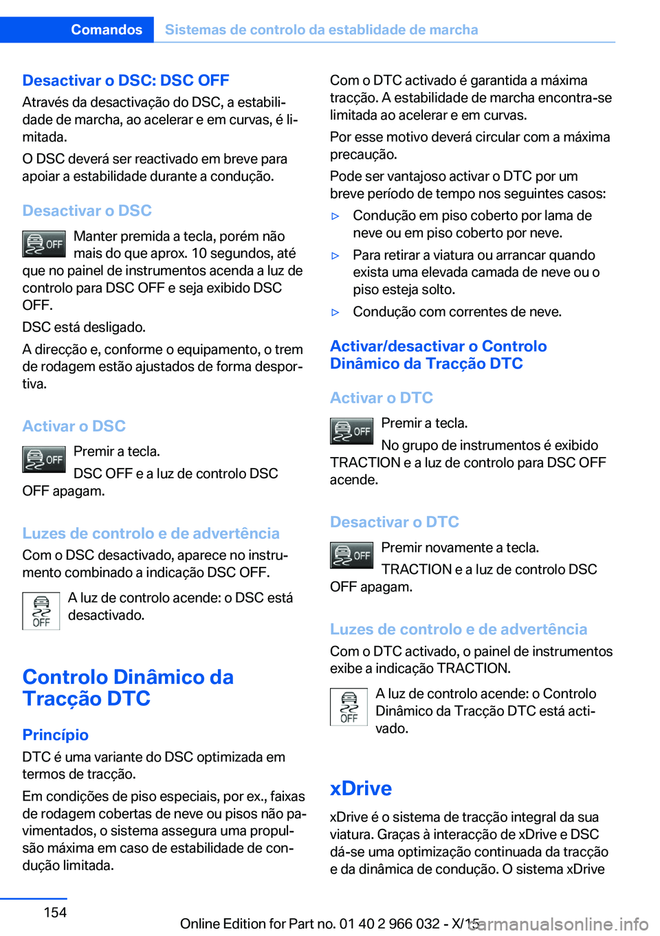 BMW X6 2016  Manual do condutor (in Portuguese) Desactivar o DSC: DSC OFFAtravés da desactivação do DSC, a estabili‐
dade de marcha, ao acelerar e em curvas, é li‐
mitada.
O DSC deverá ser reactivado em breve para
apoiar a estabilidade dur