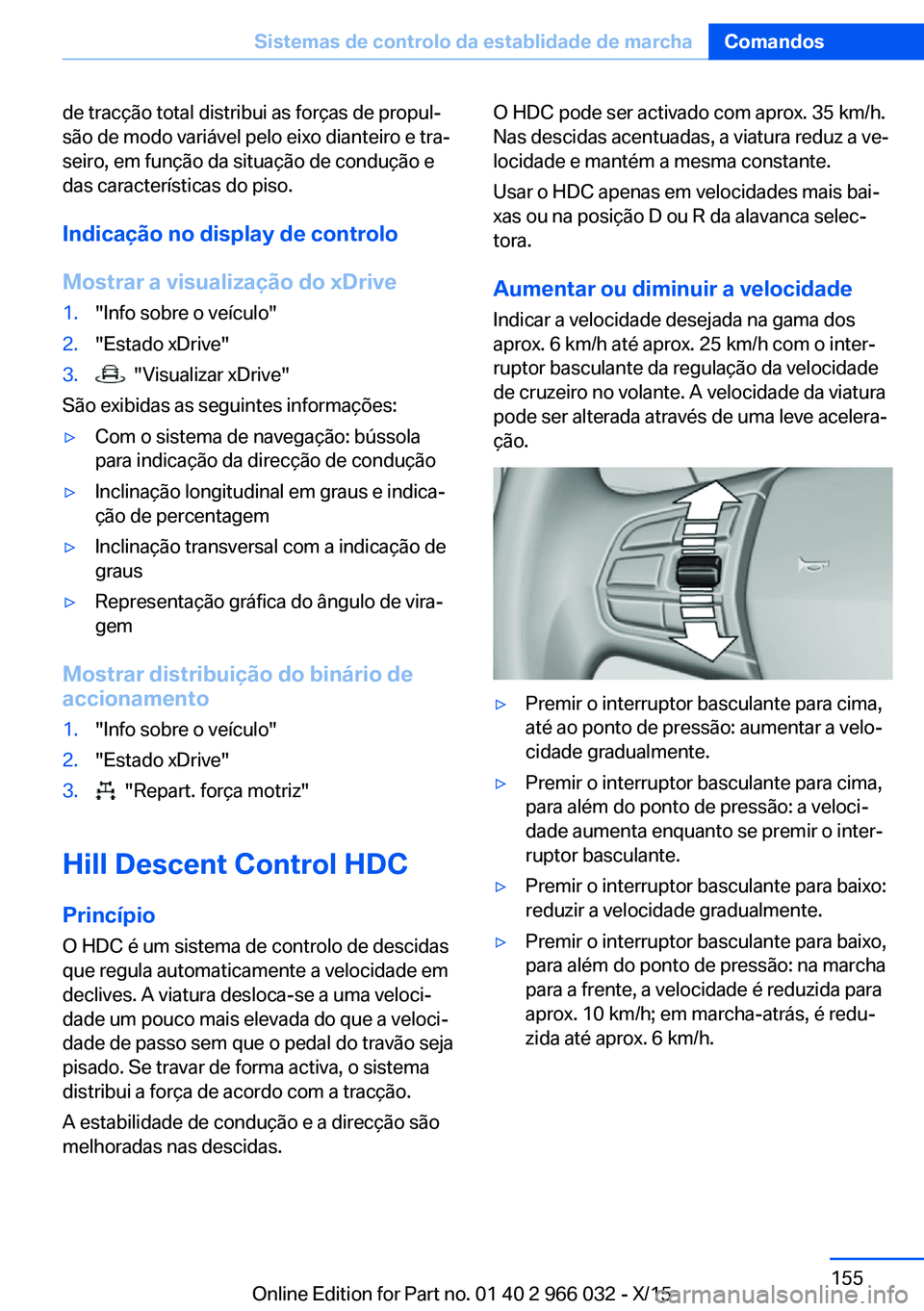 BMW X6 2016  Manual do condutor (in Portuguese) de tracção total distribui as forças de propul‐
são de modo variável pelo eixo dianteiro e tra‐
seiro, em função da situação de condução e
das características do piso.
Indicação no d