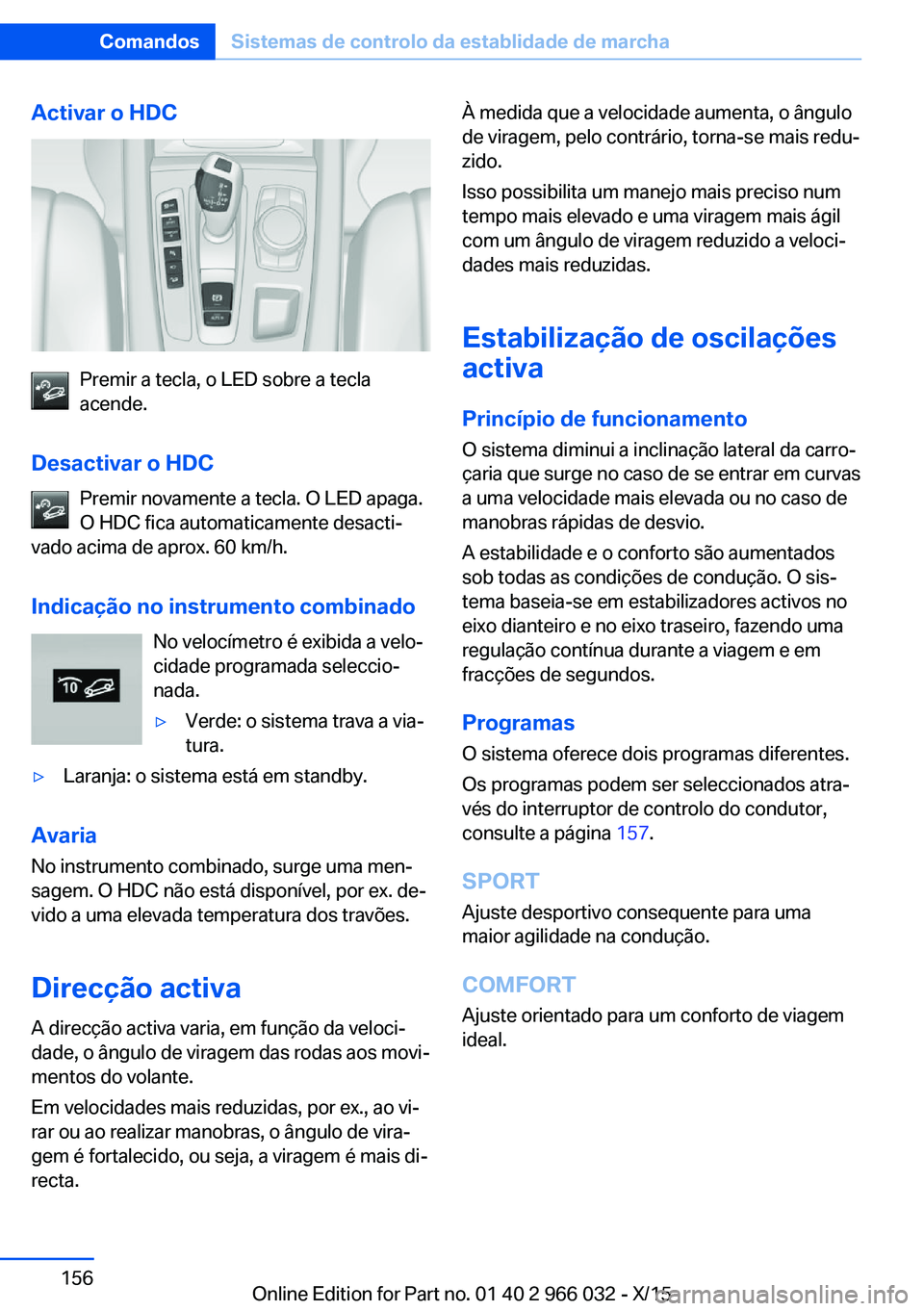 BMW X6 2016  Manual do condutor (in Portuguese) Activar o HDC
Premir a tecla, o LED sobre a tecla
acende.
Desactivar o HDC Premir novamente a tecla. O LED apaga.
O HDC fica automaticamente desacti‐
vado acima de aprox. 60 km/h.
Indicação no ins