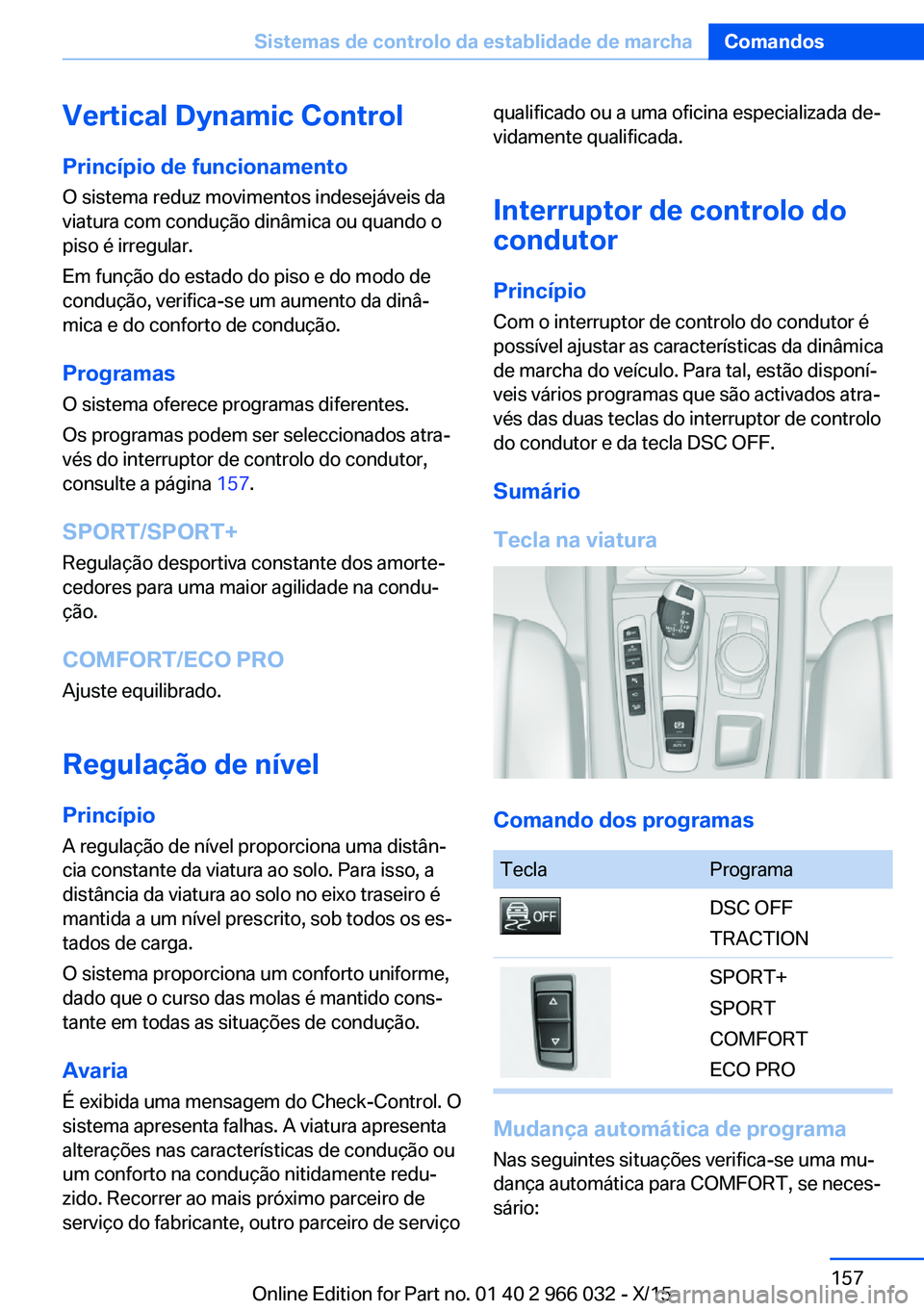 BMW X6 2016  Manual do condutor (in Portuguese) Vertical Dynamic ControlPrincípio de funcionamento O sistema reduz movimentos indesejáveis da
viatura com condução dinâmica ou quando o
piso é irregular.
Em função do estado do piso e do modo 