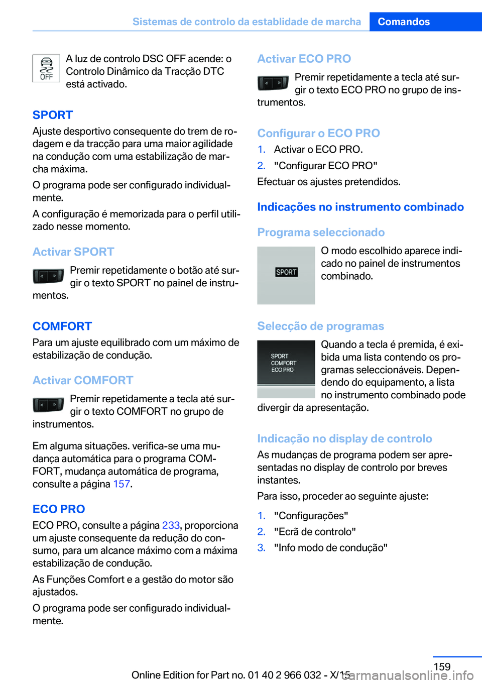 BMW X6 2016  Manual do condutor (in Portuguese) A luz de controlo DSC OFF acende: o
Controlo Dinâmico da Tracção DTC
está activado.
SPORT Ajuste desportivo consequente do trem de ro‐
dagem e da tracção para uma maior agilidade
na condução