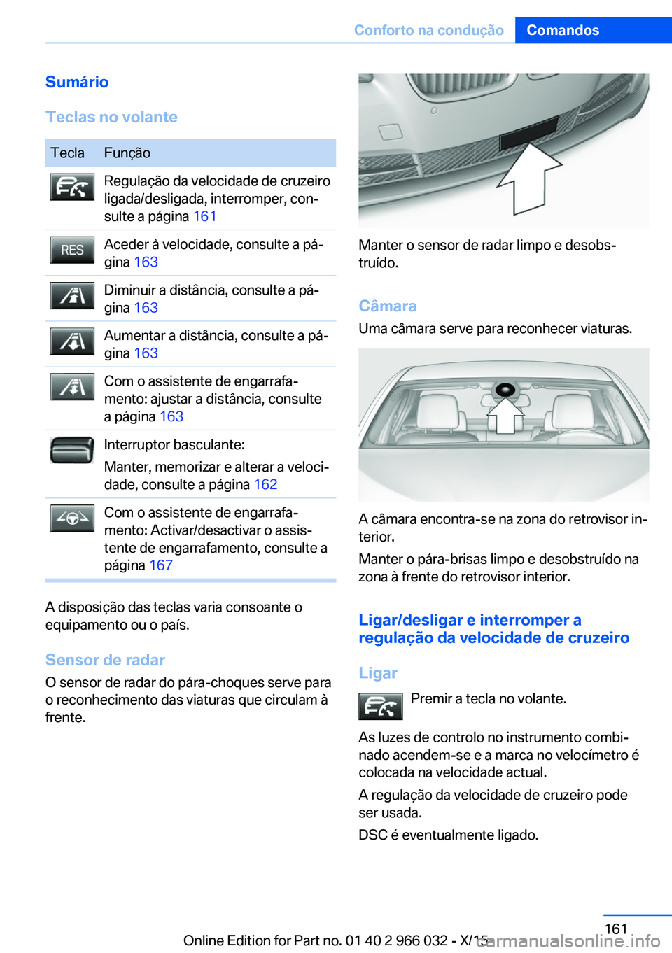 BMW X6 2016  Manual do condutor (in Portuguese) Sumário
Teclas no volanteTeclaFunçãoRegulação da velocidade de cruzeiro
ligada/desligada, interromper, con‐
sulte a página  161Aceder à velocidade, consulte a pá‐
gina  163Diminuir a dist