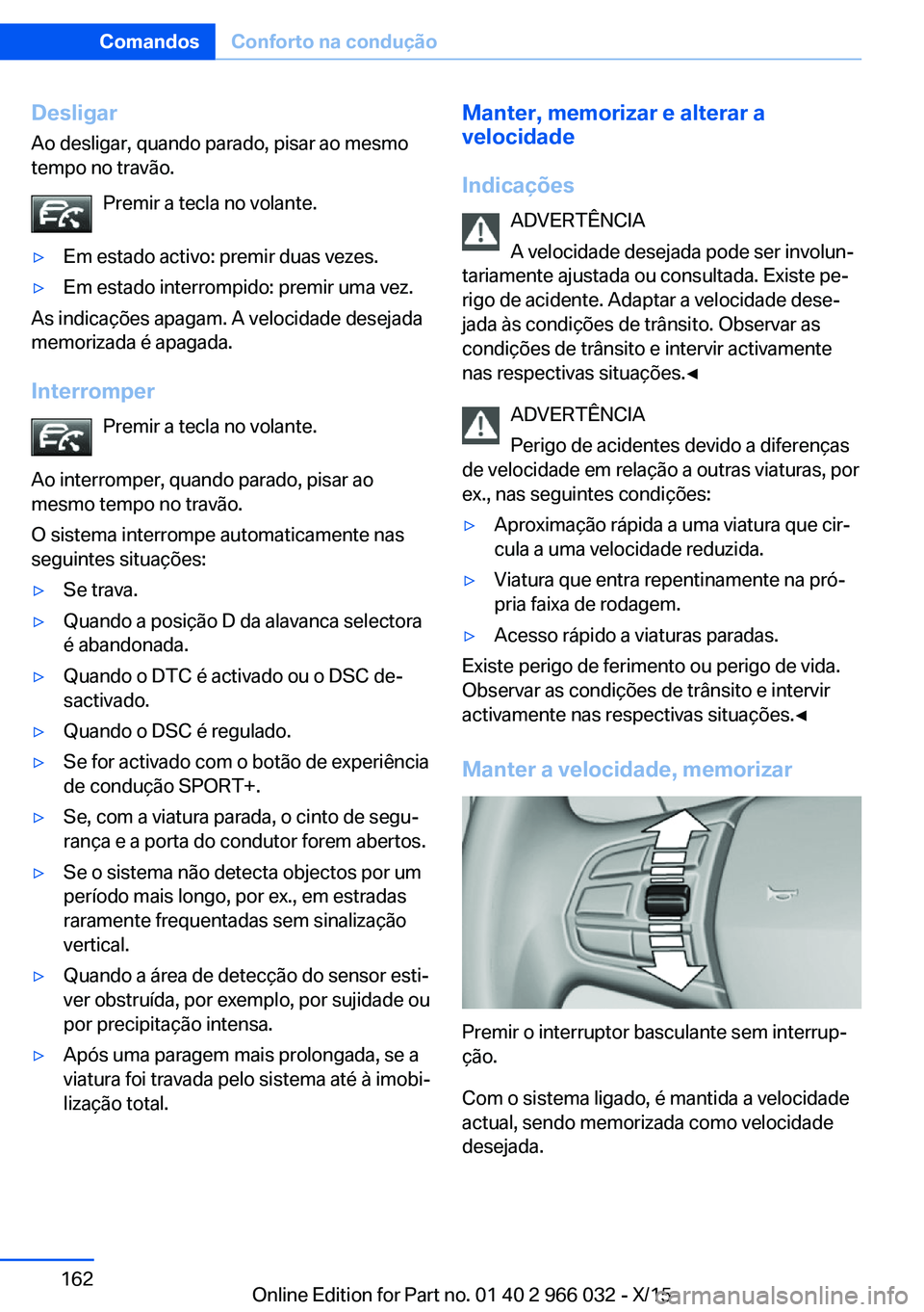 BMW X6 2016  Manual do condutor (in Portuguese) Desligar
Ao desligar, quando parado, pisar ao mesmo
tempo no travão.
Premir a tecla no volante.▷Em estado activo: premir duas vezes.▷Em estado interrompido: premir uma vez.
As indicações apagam