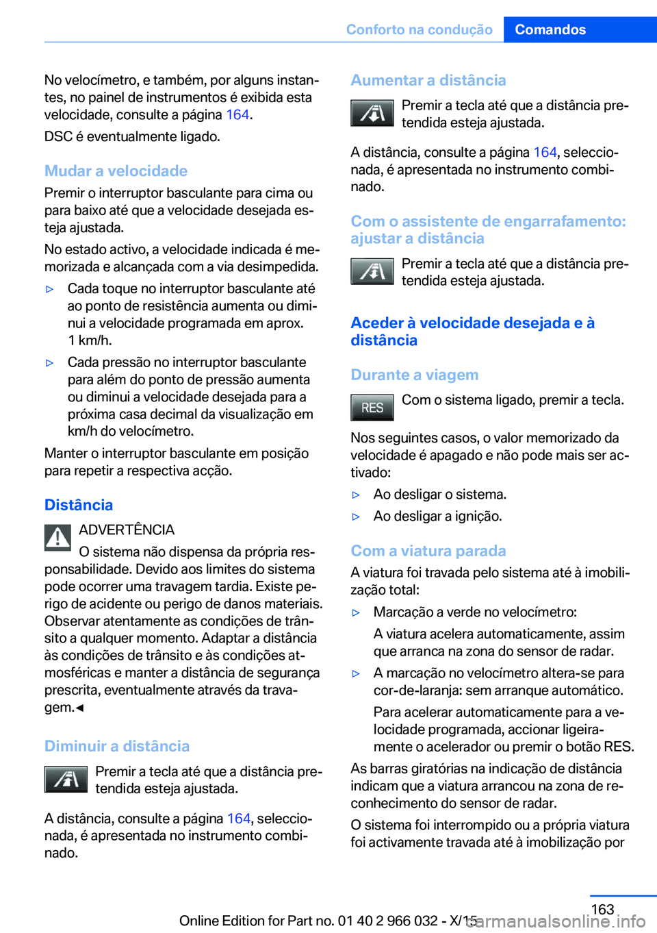 BMW X6 2016  Manual do condutor (in Portuguese) No velocímetro, e também, por alguns instan‐
tes, no painel de instrumentos é exibida esta
velocidade, consulte a página  164.
DSC é eventualmente ligado.
Mudar a velocidade
Premir o interrupto