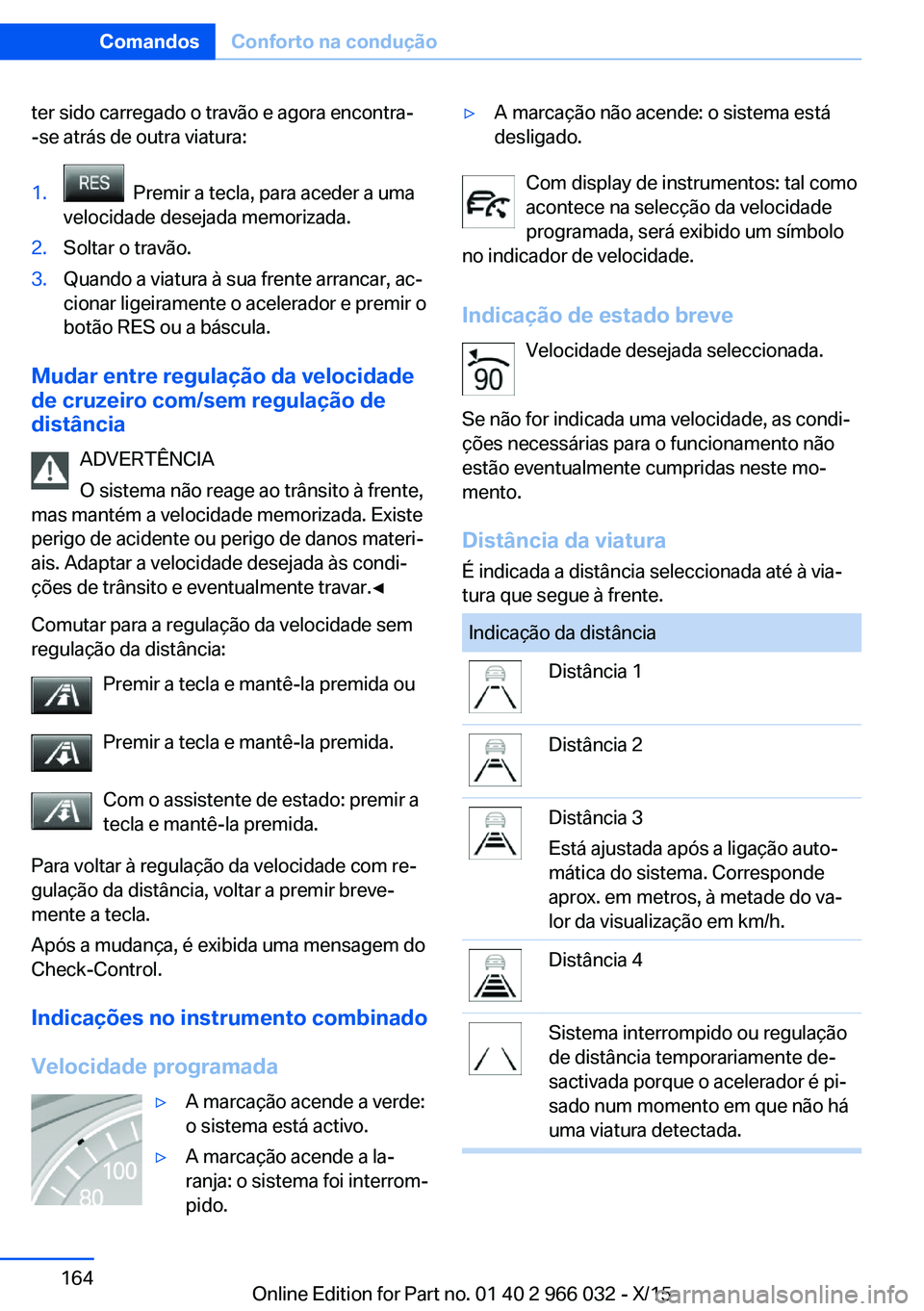 BMW X6 2016  Manual do condutor (in Portuguese) ter sido carregado o travão e agora encontra-
-se atrás de outra viatura:1.  Premir a tecla, para aceder a uma
velocidade desejada memorizada.2.Soltar o travão.3.Quando a viatura à sua frente arra