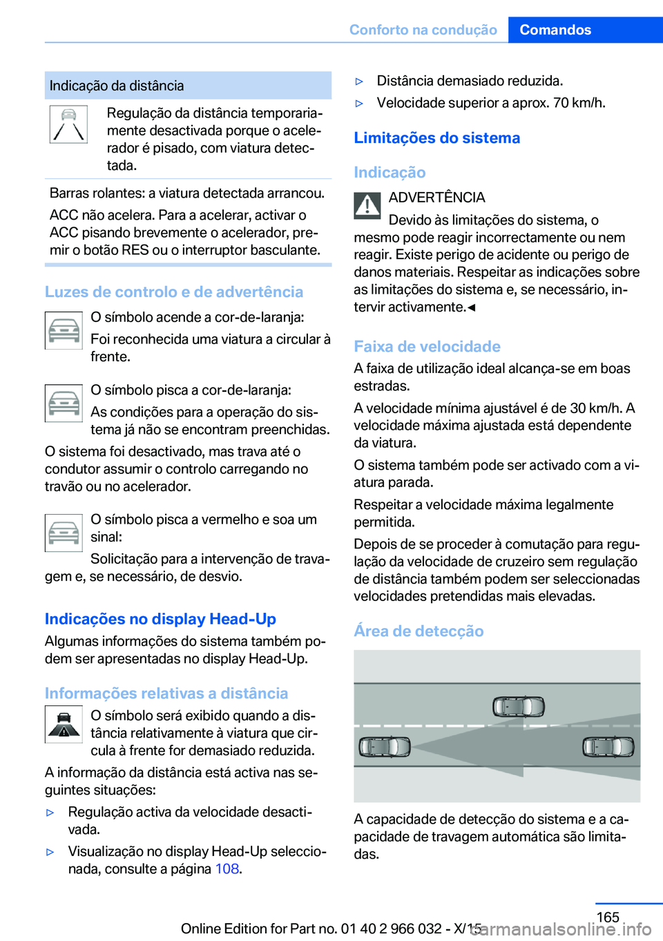 BMW X6 2016  Manual do condutor (in Portuguese) Indicação da distânciaRegulação da distância temporaria‐
mente desactivada porque o acele‐
rador é pisado, com viatura detec‐
tada.Barras rolantes: a viatura detectada arrancou.
ACC não 