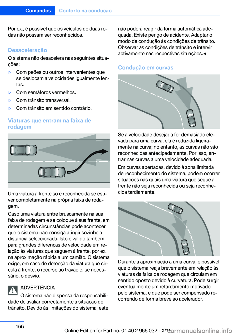 BMW X6 2016  Manual do condutor (in Portuguese) Por ex., é possível que os veículos de duas ro‐
das não possam ser reconhecidos.
Desaceleração O sistema não desacelera nas seguintes situa‐
ções:▷Com peões ou outros intervenientes qu