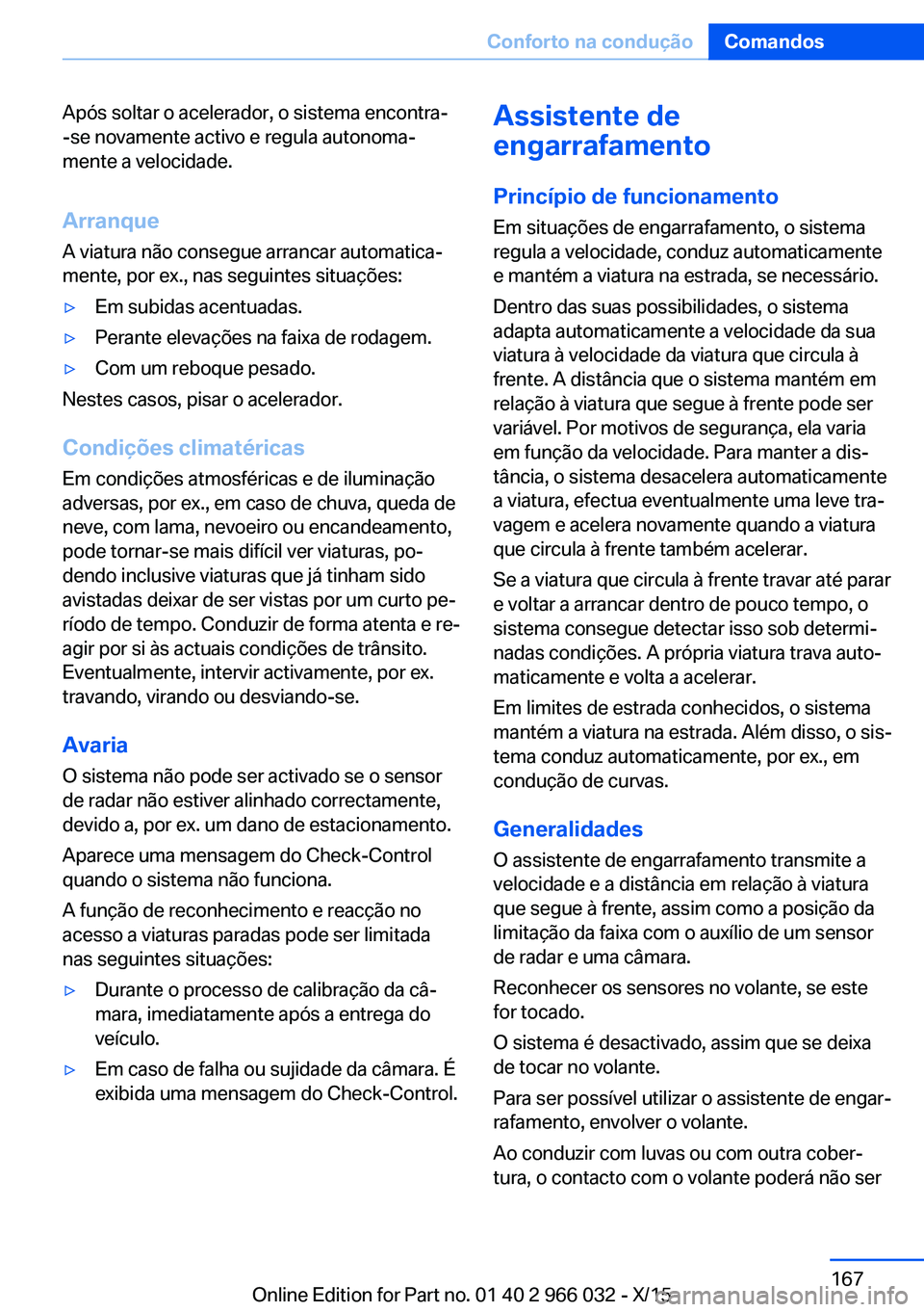 BMW X6 2016  Manual do condutor (in Portuguese) Após soltar o acelerador, o sistema encontra-
-se novamente activo e regula autonoma‐
mente a velocidade.
Arranque A viatura não consegue arrancar automatica‐
mente, por ex., nas seguintes situa