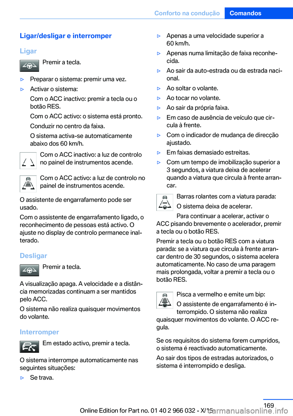 BMW X6 2016  Manual do condutor (in Portuguese) Ligar/desligar e interromper
Ligar Premir a tecla.▷Preparar o sistema: premir uma vez.▷Activar o sistema:
Com o ACC inactivo: premir a tecla ou o
botão RES.
Com o ACC activo: o sistema está pron