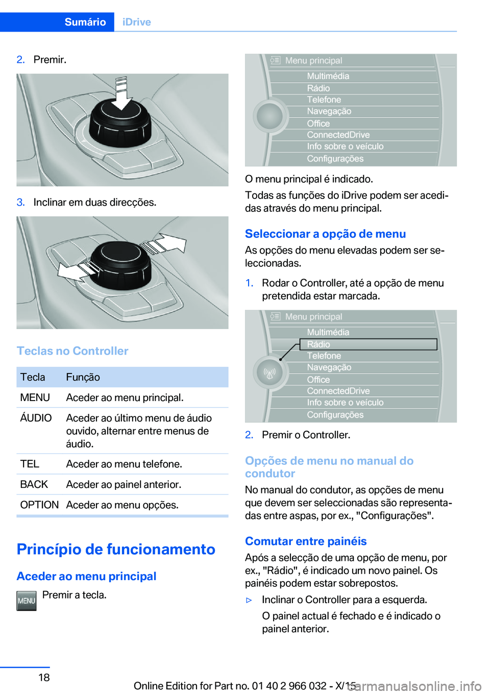 BMW X6 2016 Manual do condutor (in Portuguese) 2.Premir.3.Inclinar em duas direcções.
Teclas no Controller
TeclaFunçãoMENUAceder ao menu principal.ÁUDIOAceder ao último menu de áudio
ouvido, alternar entre menus de
áudio.TELAceder ao menu BMW X6 2016 Manual do condutor (in Portuguese) 2.Premir.3.Inclinar em duas direcções.
Teclas no Controller
TeclaFunçãoMENUAceder ao menu principal.ÁUDIOAceder ao último menu de áudio
ouvido, alternar entre menus de
áudio.TELAceder ao menu