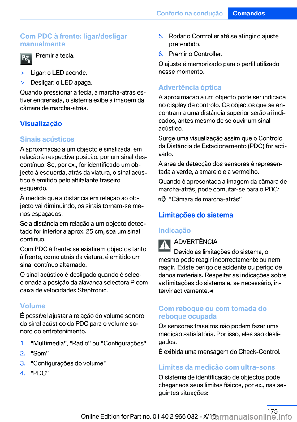 BMW X6 2016 Manual do condutor (in Portuguese) Com PDC à frente: ligar/desligar
manualmente
Premir a tecla.▷Ligar: o LED acende.▷Desligar: o LED apaga.
Quando pressionar a tecla, a marcha-atrás es‐
tiver engrenada, o sistema exibe a imagem BMW X6 2016 Manual do condutor (in Portuguese) Com PDC à frente: ligar/desligar
manualmente
Premir a tecla.▷Ligar: o LED acende.▷Desligar: o LED apaga.
Quando pressionar a tecla, a marcha-atrás es‐
tiver engrenada, o sistema exibe a imagem