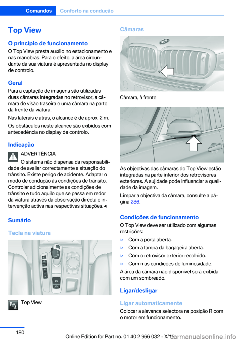 BMW X6 2016 Manual do condutor (in Portuguese) Top View
O princípio de funcionamento O Top View presta auxílio no estacionamento e
nas manobras. Para o efeito, a área circun‐
dante da sua viatura é apresentada no display
de controlo.
Geral P BMW X6 2016 Manual do condutor (in Portuguese) Top View
O princípio de funcionamento O Top View presta auxílio no estacionamento e
nas manobras. Para o efeito, a área circun‐
dante da sua viatura é apresentada no display
de controlo.
Geral P