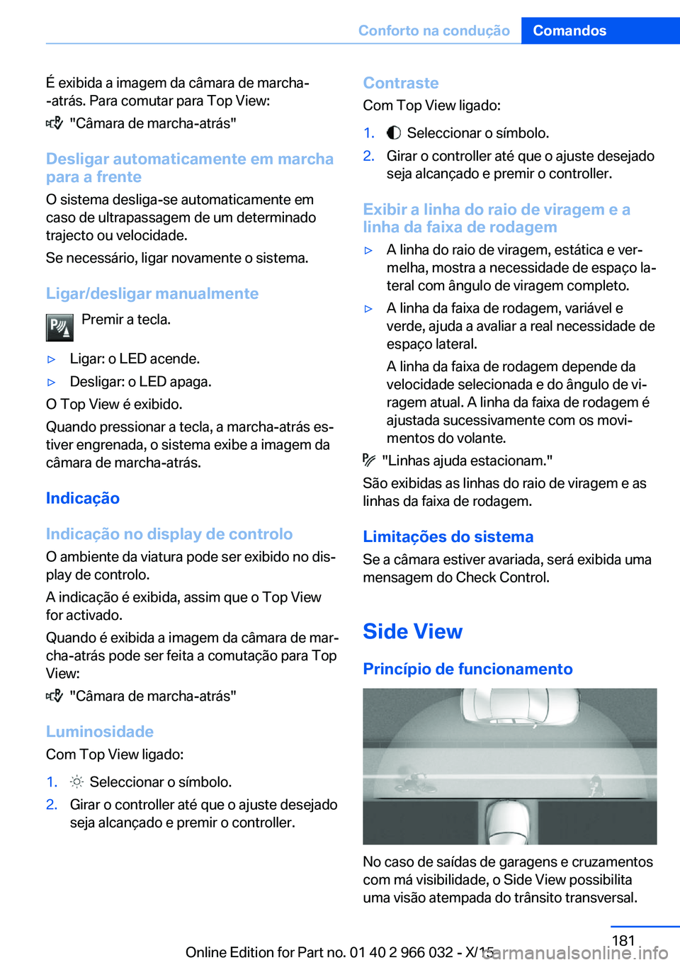 BMW X6 2016  Manual do condutor (in Portuguese) É exibida a imagem da câmara de marcha-
-atrás. Para comutar para Top View:
  "Câmara de marcha-atrás"
Desligar automaticamente em marcha
para a frente
O sistema desliga-se automaticament