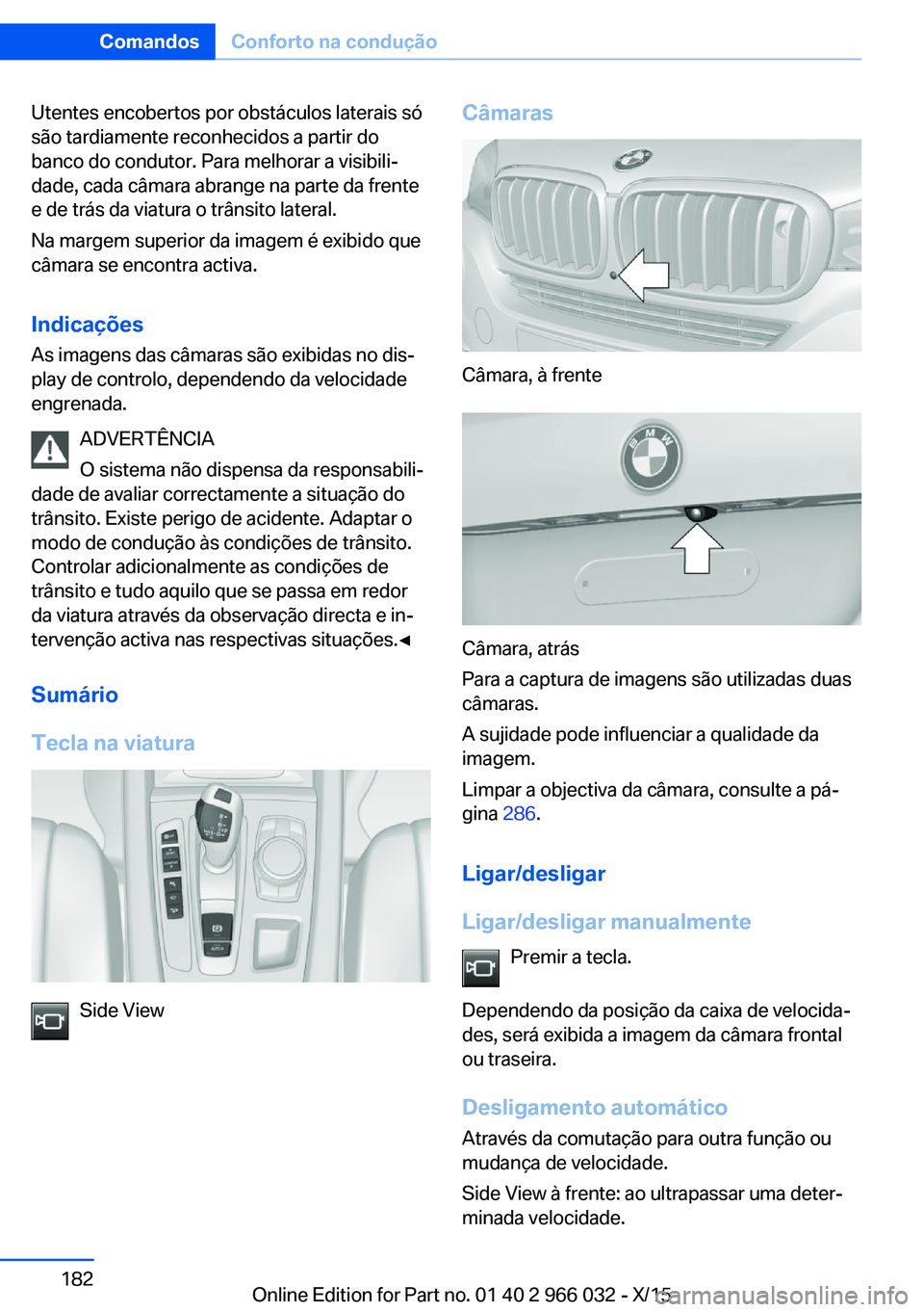 BMW X6 2016  Manual do condutor (in Portuguese) Utentes encobertos por obstáculos laterais só
são tardiamente reconhecidos a partir do
banco do condutor. Para melhorar a visibili‐
dade, cada câmara abrange na parte da frente
e de trás da via