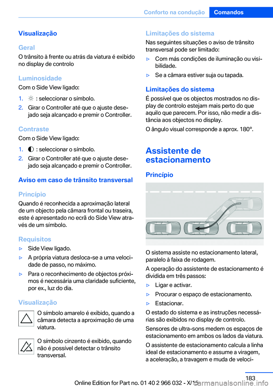 BMW X6 2016  Manual do condutor (in Portuguese) Visualização
Geral
O trânsito à frente ou atrás da viatura é exibido
no display de controlo
Luminosidade
Com o Side View ligado:1.  : seleccionar o símbolo.2.Girar o Controller até que o ajust