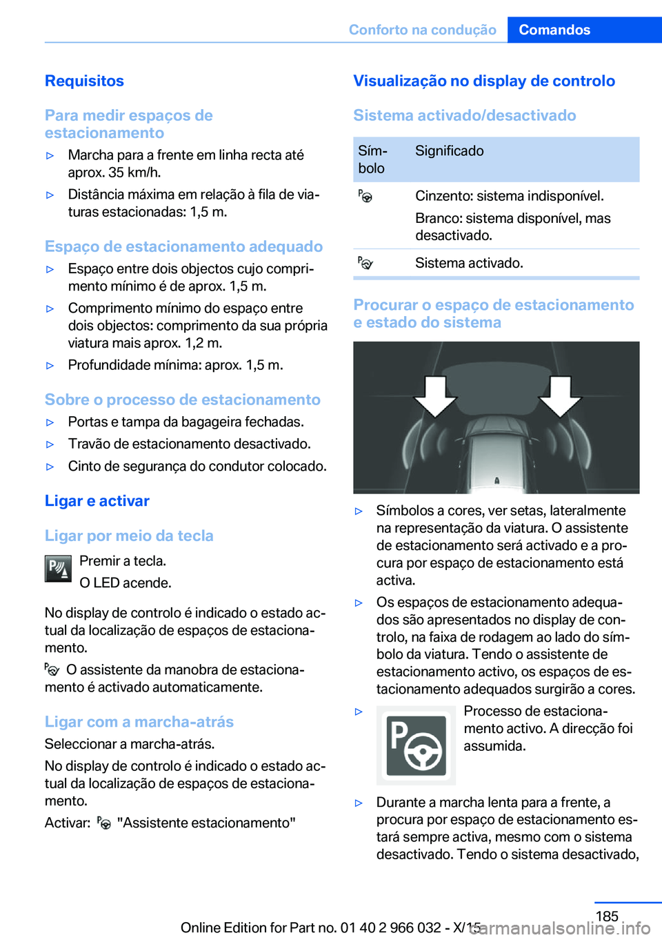 BMW X6 2016  Manual do condutor (in Portuguese) Requisitos
Para medir espaços de
estacionamento▷Marcha para a frente em linha recta até
aprox. 35 km/h.▷Distância máxima em relação à fila de via‐
turas estacionadas: 1,5 m.
Espaço de es