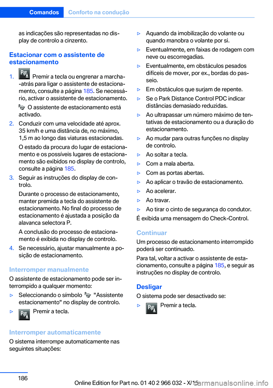 BMW X6 2016  Manual do condutor (in Portuguese) as indicações são representadas no dis‐
play de controlo a cinzento.
Estacionar com o assistente de
estacionamento
1.  Premir a tecla ou engrenar a marcha-
-atrás para ligar o assistente de esta