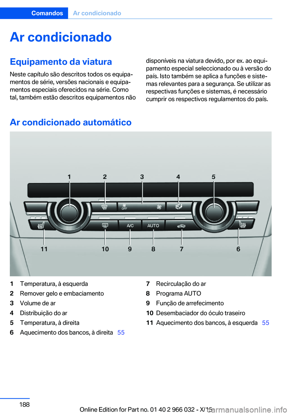 BMW X6 2016  Manual do condutor (in Portuguese) Ar condicionadoEquipamento da viatura
Neste capítulo são descritos todos os equipa‐
mentos de série, versões nacionais e equipa‐
mentos especiais oferecidos na série. Como
tal, também estão