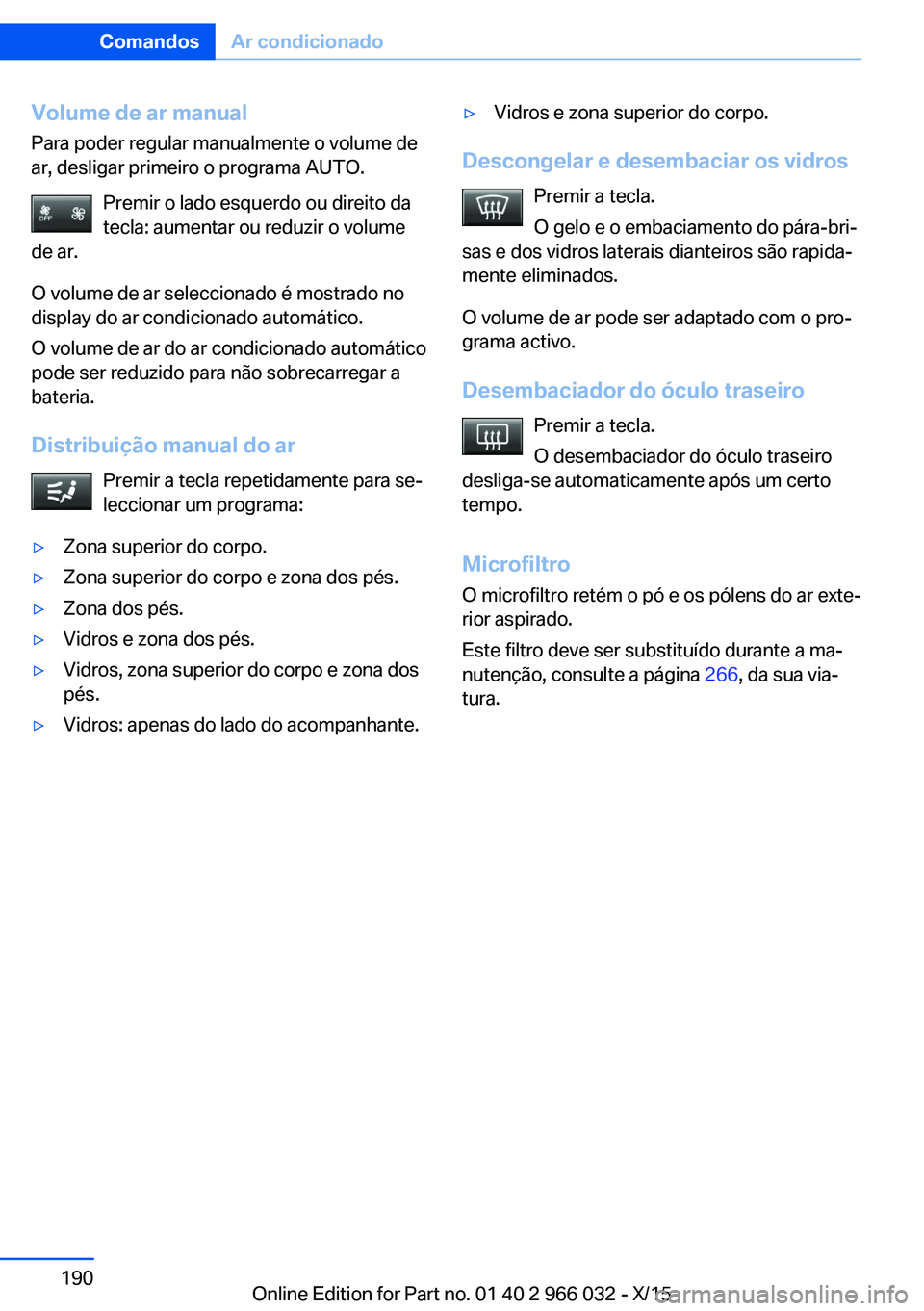 BMW X6 2016  Manual do condutor (in Portuguese) Volume de ar manual
Para poder regular manualmente o volume de
ar, desligar primeiro o programa AUTO.
Premir o lado esquerdo ou direito da
tecla: aumentar ou reduzir o volume
de ar.
O volume de ar sel