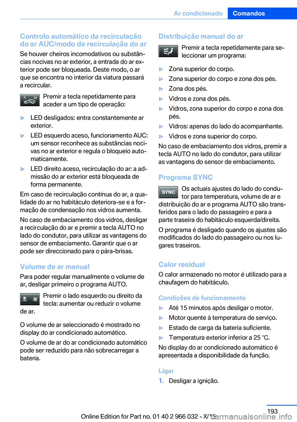 BMW X6 2016  Manual do condutor (in Portuguese) Controlo automático da recirculaçãodo ar AUC/modo de recirculação do ar
Se houver cheiros incomodativos ou substân‐
cias nocivas no ar exterior, a entrada do ar ex‐
terior pode ser bloqueada