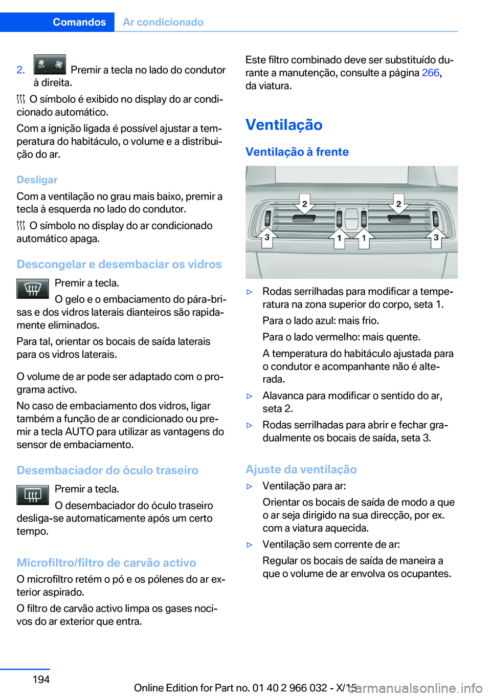 BMW X6 2016  Manual do condutor (in Portuguese) 2.  Premir a tecla no lado do condutor
à direita.
  O símbolo é exibido no display do ar condi‐
cionado automático.
Com a ignição ligada é possível ajustar a tem‐
peratura do habitáculo, 
