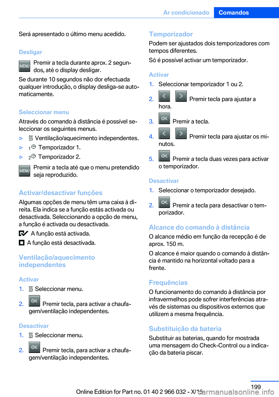 BMW X6 2016  Manual do condutor (in Portuguese) Será apresentado o último menu acedido.
Desligar Premir a tecla durante aprox. 2 segun‐
dos, até o display desligar.
Se durante 10 segundos não dor efectuada
qualquer introdução, o display des