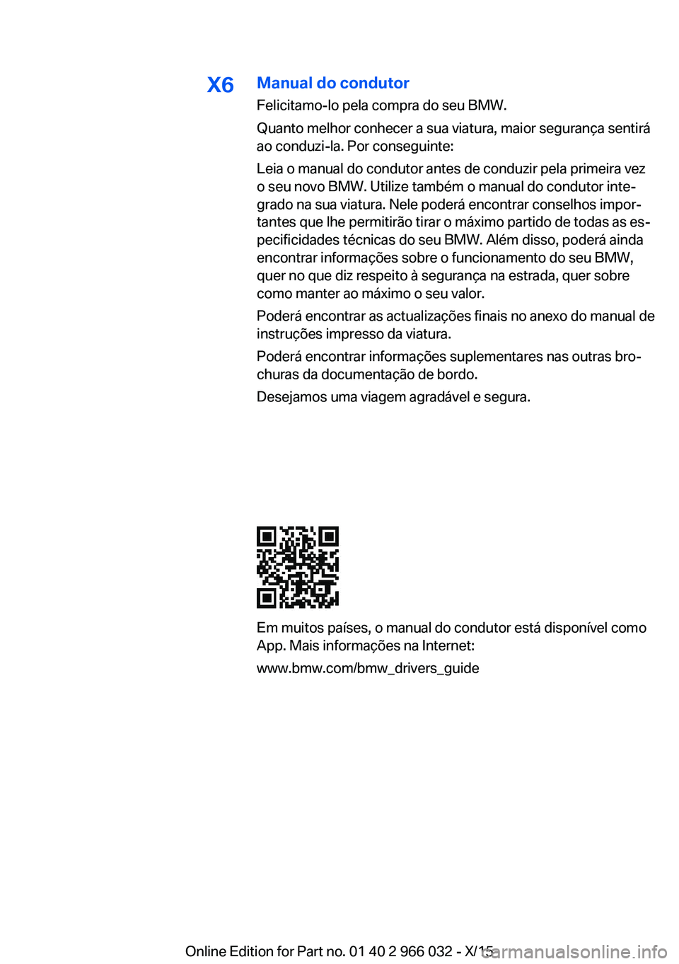 BMW X6 2016 Manual do condutor (in Portuguese) X6Manual do condutor
Felicitamo-lo pela compra do seu BMW.
Quanto melhor conhecer a sua viatura, maior segurança sentirá
ao conduzi-la. Por conseguinte:
Leia o manual do condutor antes de conduzir p BMW X6 2016 Manual do condutor (in Portuguese) X6Manual do condutor
Felicitamo-lo pela compra do seu BMW.
Quanto melhor conhecer a sua viatura, maior segurança sentirá
ao conduzi-la. Por conseguinte:
Leia o manual do condutor antes de conduzir p