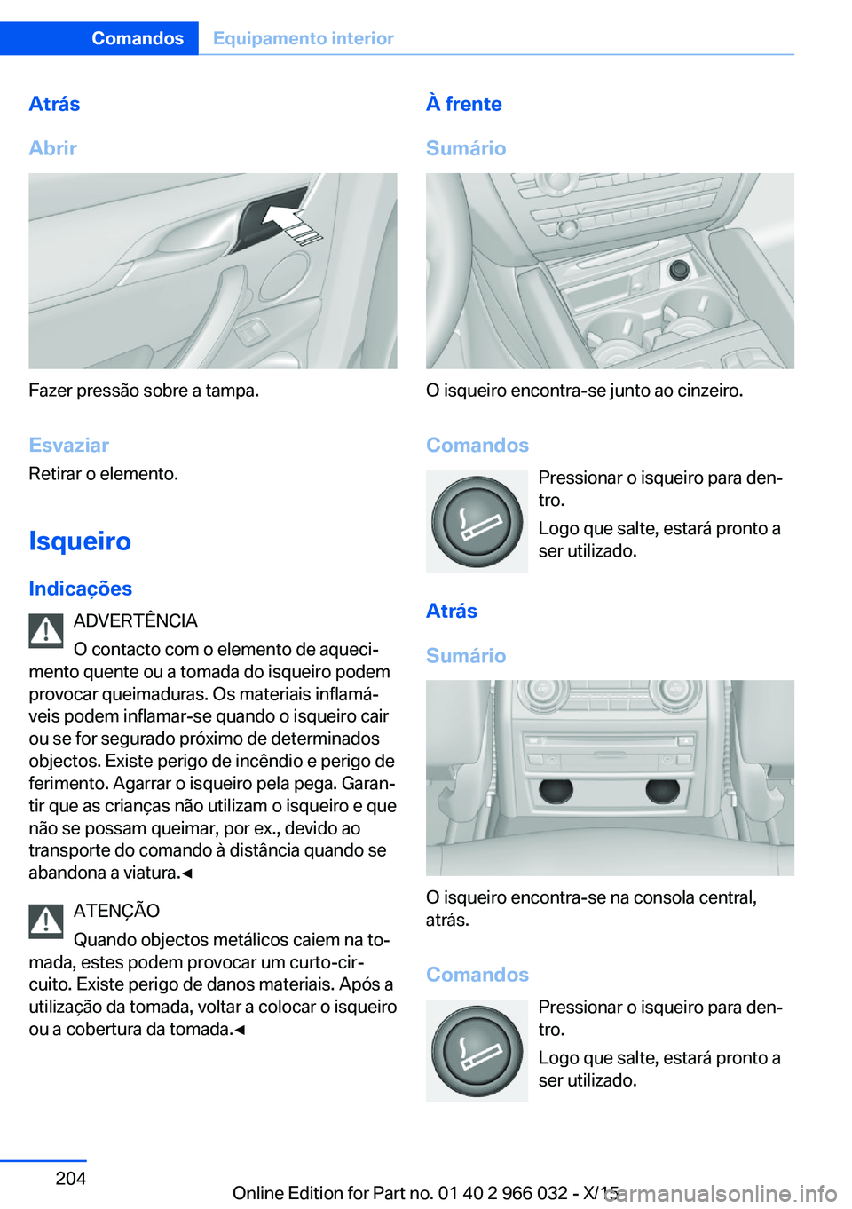 BMW X6 2016  Manual do condutor (in Portuguese) Atrás
Abrir
Fazer pressão sobre a tampa.
Esvaziar Retirar o elemento.
IsqueiroIndicações ADVERTÊNCIA
O contacto com o elemento de aqueci‐
mento quente ou a tomada do isqueiro podem provocar que