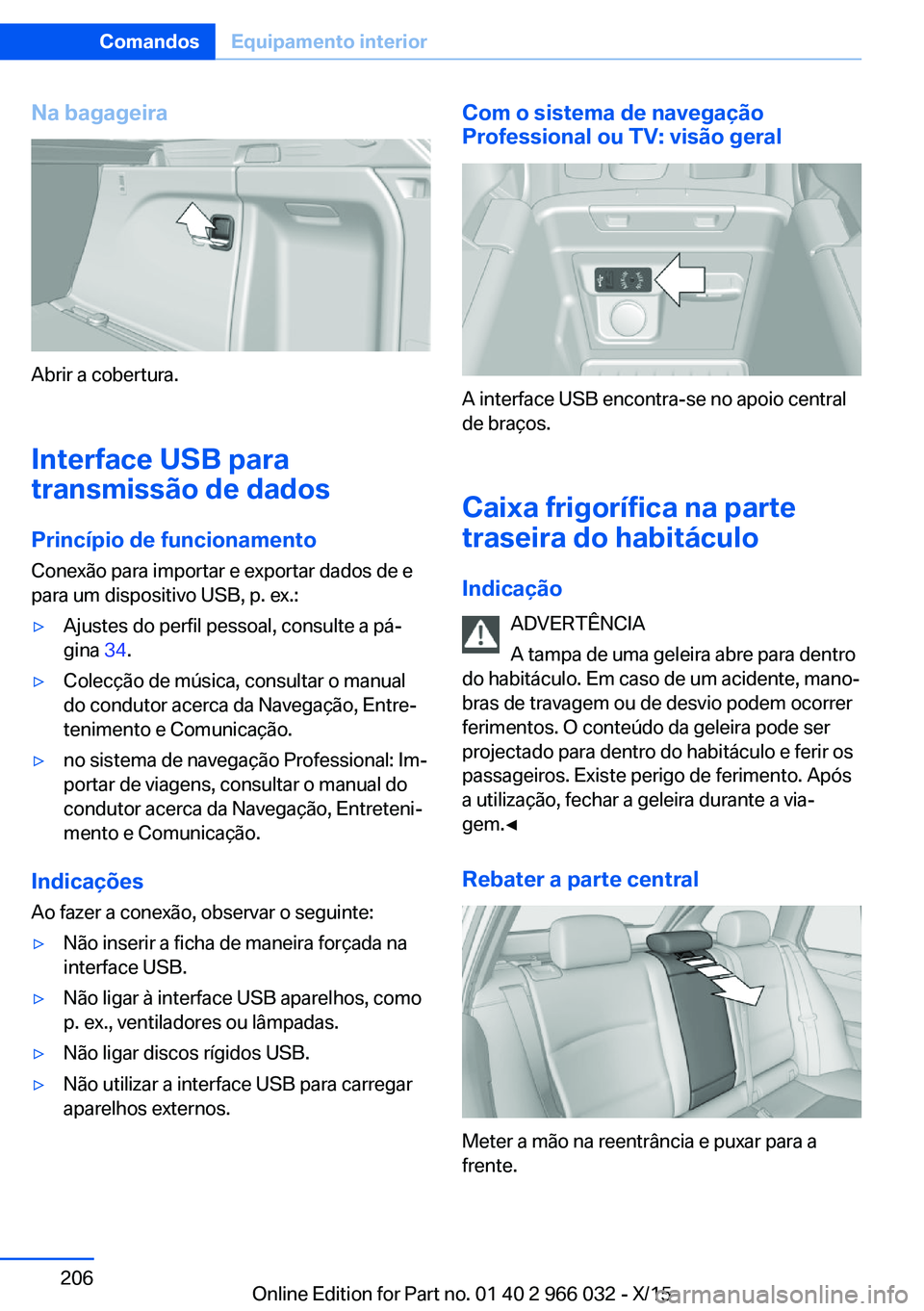 BMW X6 2016  Manual do condutor (in Portuguese) Na bagageira
Abrir a cobertura.Interface USB para
transmissão de dados
Princípio de funcionamento Conexão para importar e exportar dados de e
para um dispositivo USB, p. ex.:
▷Ajustes do perfil p
