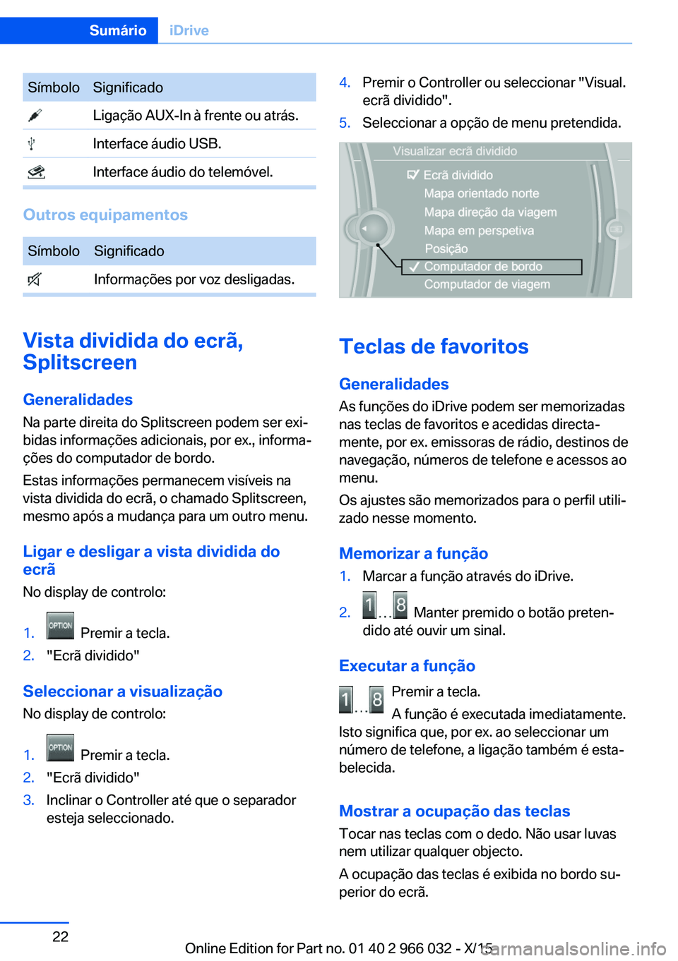 BMW X6 2016 Manual do condutor (in Portuguese) SímboloSignificado Ligação AUX-In à frente ou atrás. Interface áudio USB. Interface áudio do telemóvel.
Outros equipamentos
SímboloSignificado Informações por voz desligadas.
Vista dividida BMW X6 2016 Manual do condutor (in Portuguese) SímboloSignificado Ligação AUX-In à frente ou atrás. Interface áudio USB. Interface áudio do telemóvel.
Outros equipamentos
SímboloSignificado Informações por voz desligadas.
Vista dividida