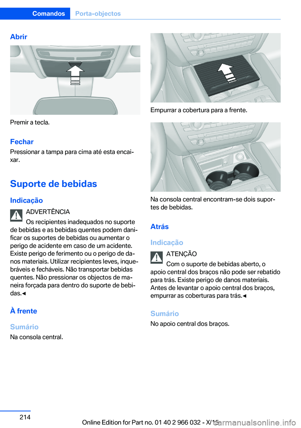 BMW X6 2016  Manual do condutor (in Portuguese) Abrir
Premir a tecla.Fechar
Pressionar a tampa para cima até esta encai‐
xar.
Suporte de bebidas
Indicação ADVERTÊNCIA
Os recipientes inadequados no suporte
de bebidas e as bebidas quentes podem
