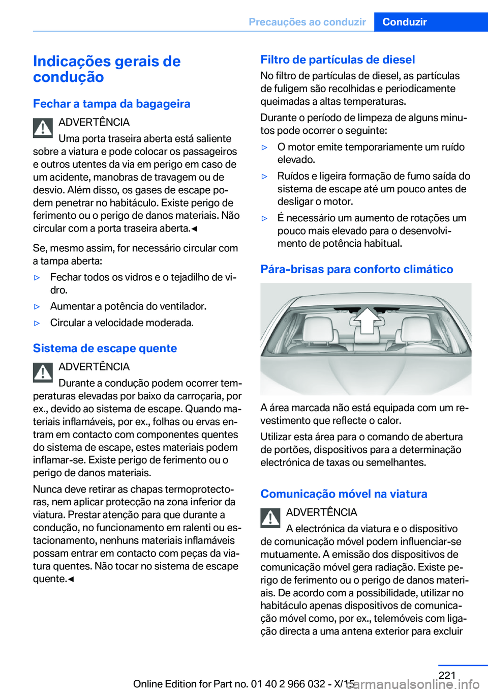 BMW X6 2016  Manual do condutor (in Portuguese) Indicações gerais de
condução
Fechar a tampa da bagageira ADVERTÊNCIA
Uma porta traseira aberta está saliente
sobre a viatura e pode colocar os passageiros
e outros utentes da via em perigo em c