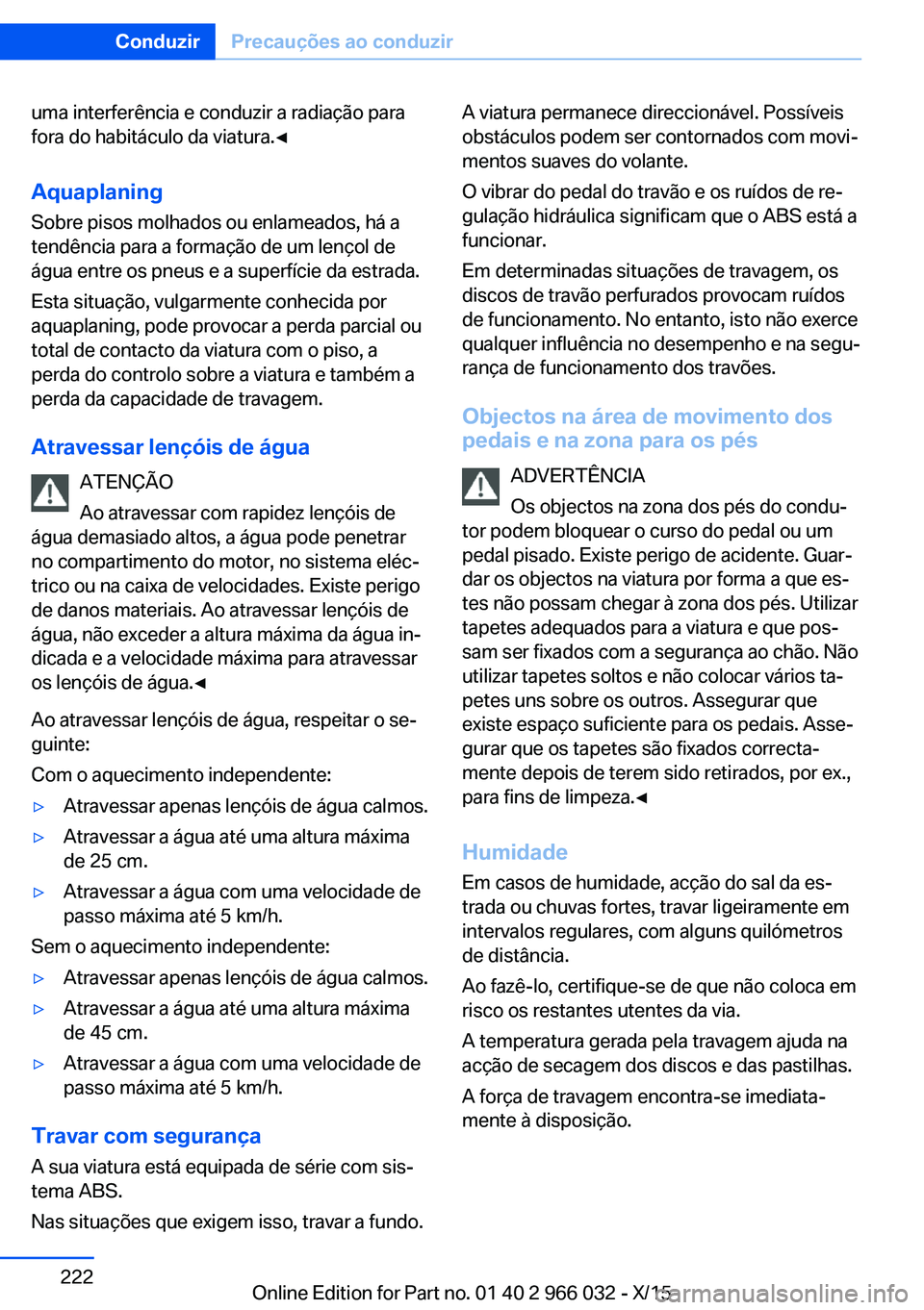 BMW X6 2016  Manual do condutor (in Portuguese) uma interferência e conduzir a radiação para
fora do habitáculo da viatura.◀
Aquaplaning Sobre pisos molhados ou enlameados, há a
tendência para a formação de um lençol de
água entre os pn