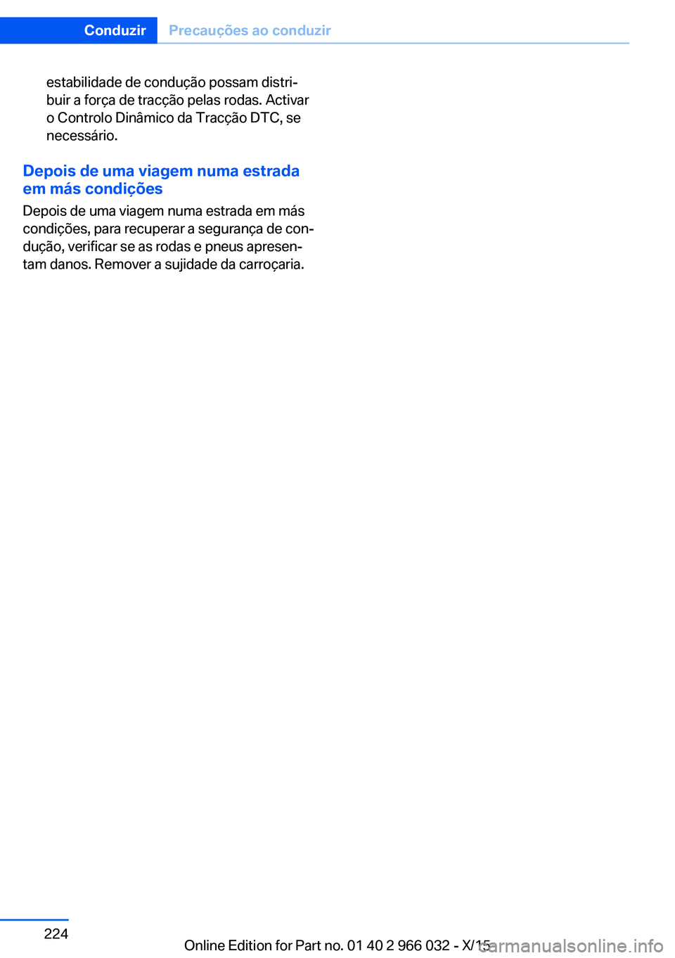 BMW X6 2016  Manual do condutor (in Portuguese) estabilidade de condução possam distri‐
buir a força de tracção pelas rodas. Activar
o Controlo Dinâmico da Tracção DTC, se
necessário.
Depois de uma viagem numa estrada em más condições