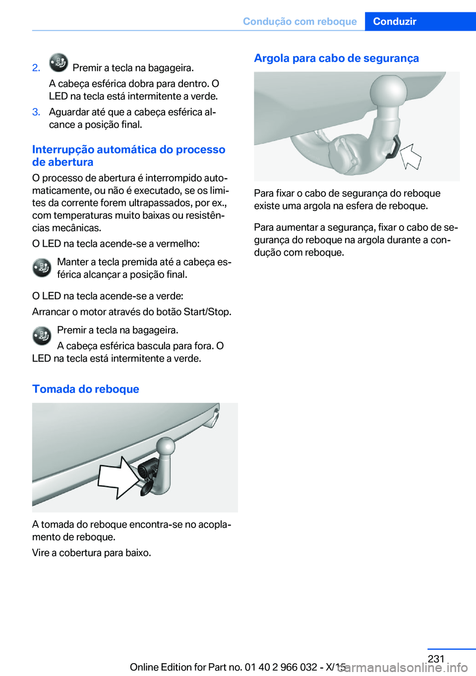 BMW X6 2016  Manual do condutor (in Portuguese) 2.  Premir a tecla na bagageira.
A cabeça esférica dobra para dentro. O
LED na tecla está intermitente a verde.3.Aguardar até que a cabeça esférica al‐
cance a posição final.
Interrupção a