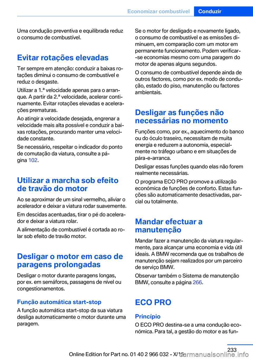 BMW X6 2016  Manual do condutor (in Portuguese) Uma condução preventiva e equilibrada reduz
o consumo de combustível.
Evitar rotações elevadasTer sempre em atenção: conduzir a baixas ro‐
tações diminui o consumo de combustível e
reduz o