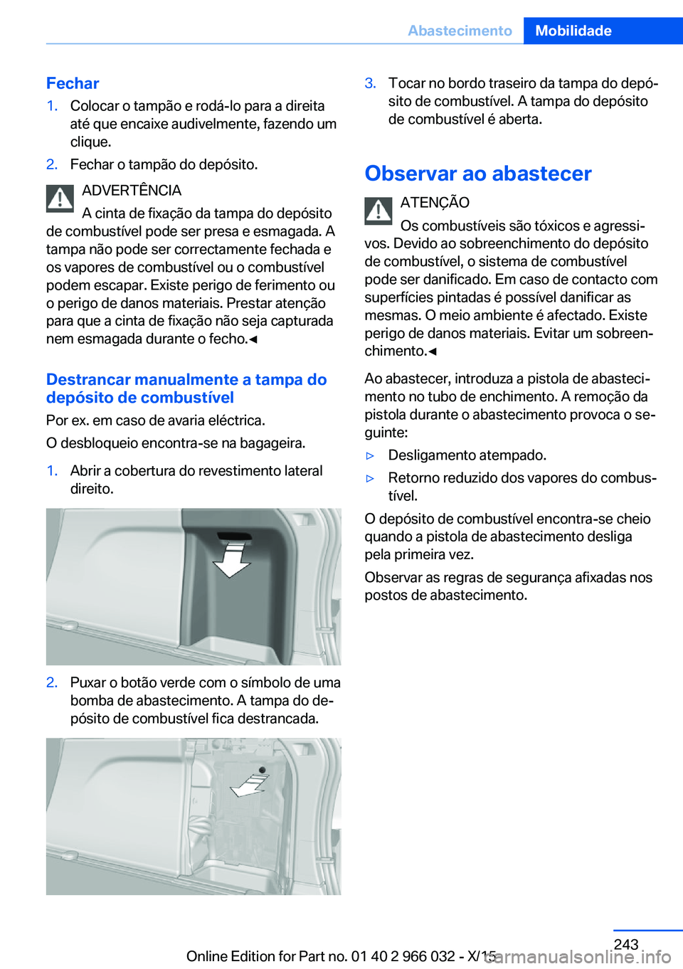 BMW X6 2016  Manual do condutor (in Portuguese) Fechar1.Colocar o tampão e rodá-lo para a direita
até que encaixe audivelmente, fazendo um
clique.2.Fechar o tampão do depósito.
ADVERTÊNCIA
A cinta de fixação da tampa do depósito
de combust