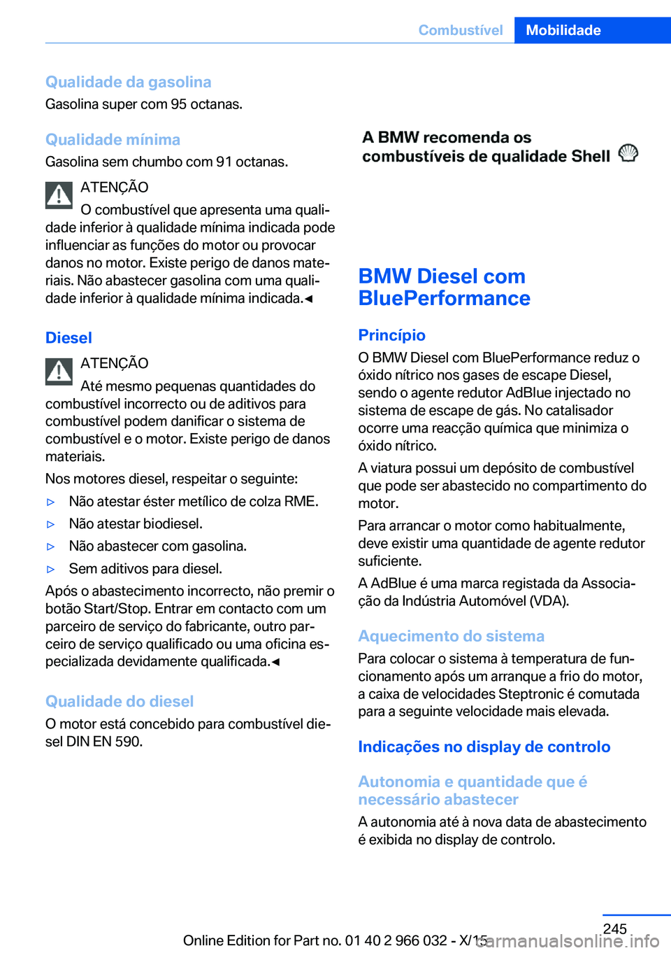 BMW X6 2016  Manual do condutor (in Portuguese) Qualidade da gasolina
Gasolina super com 95 octanas.
Qualidade mínimaGasolina sem chumbo com 91 octanas.
ATENÇÃO
O combustível que apresenta uma quali‐
dade inferior à qualidade mínima indicad