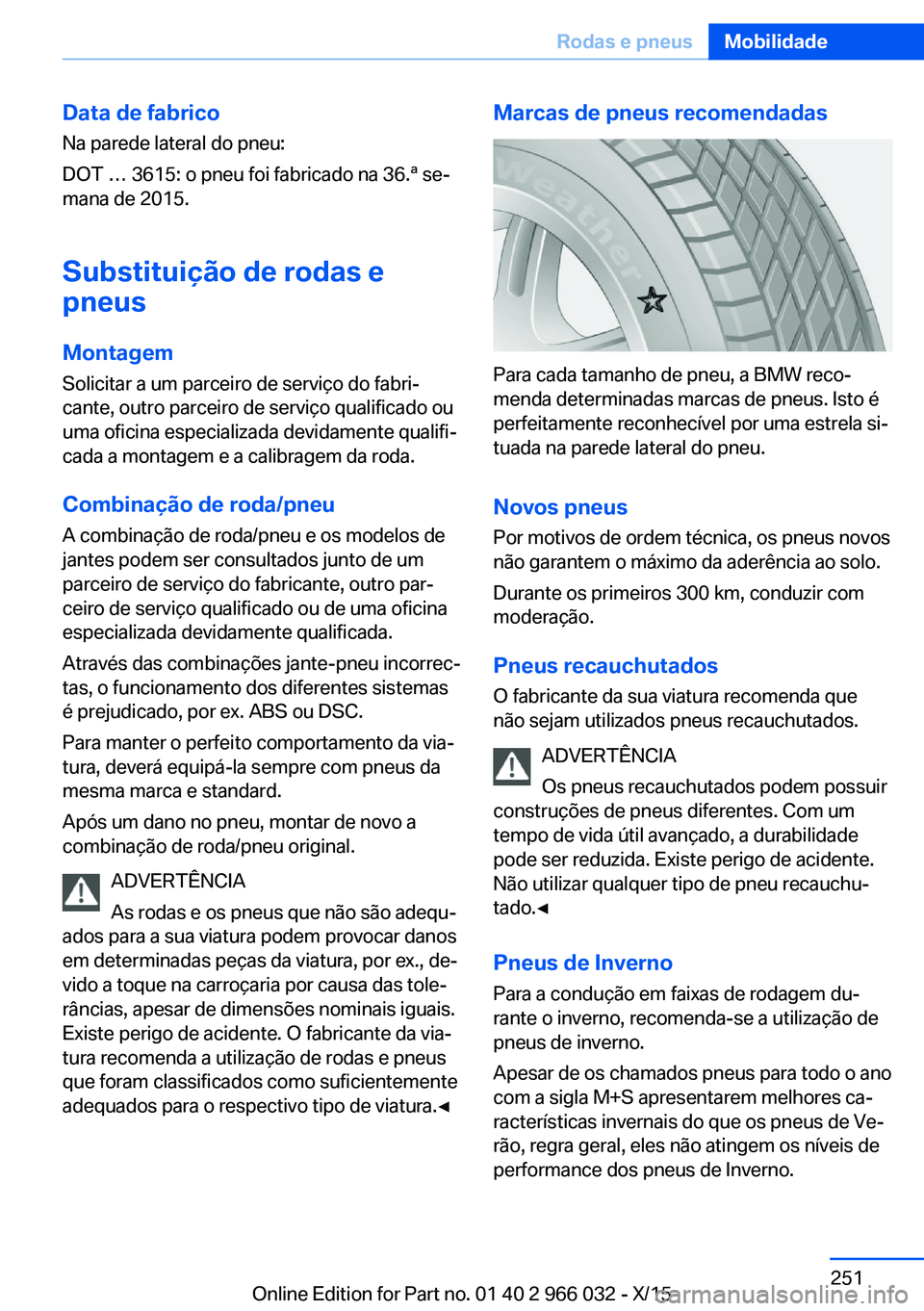 BMW X6 2016  Manual do condutor (in Portuguese) Data de fabricoNa parede lateral do pneu:
DOT … 3615: o pneu foi fabricado na 36.ª se‐
mana de 2015.
Substituição de rodas e
pneus
Montagem Solicitar a um parceiro de serviço do fabri‐
cante