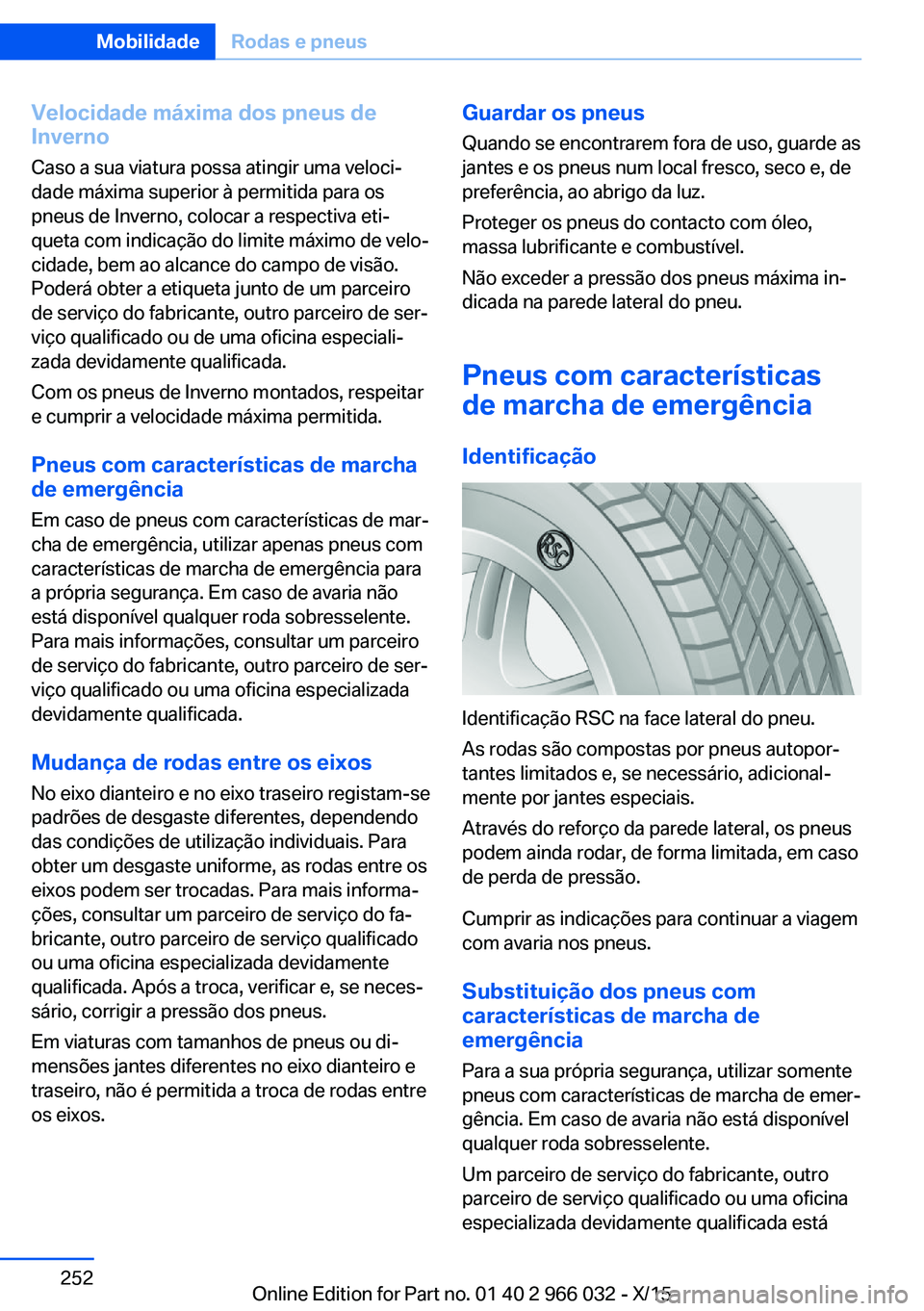 BMW X6 2016  Manual do condutor (in Portuguese) Velocidade máxima dos pneus de
Inverno
Caso a sua viatura possa atingir uma veloci‐
dade máxima superior à permitida para os
pneus de Inverno, colocar a respectiva eti‐
queta com indicação do
