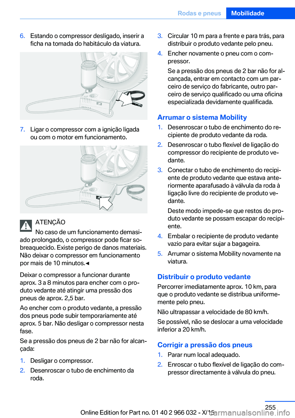 BMW X6 2016  Manual do condutor (in Portuguese) 6.Estando o compressor desligado, inserir a
ficha na tomada do habitáculo da viatura.7.Ligar o compressor com a ignição ligada
ou com o motor em funcionamento.
ATENÇÃO
No caso de um funcionamento