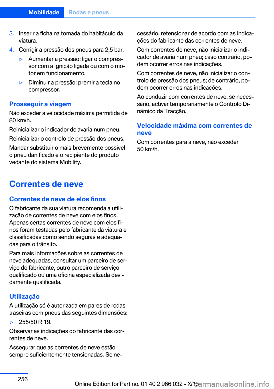 BMW X6 2016  Manual do condutor (in Portuguese) 3.Inserir a ficha na tomada do habitáculo da
viatura.4.Corrigir a pressão dos pneus para 2,5 bar.▷Aumentar a pressão: ligar o compres‐
sor com a ignição ligada ou com o mo‐
tor em funcionam