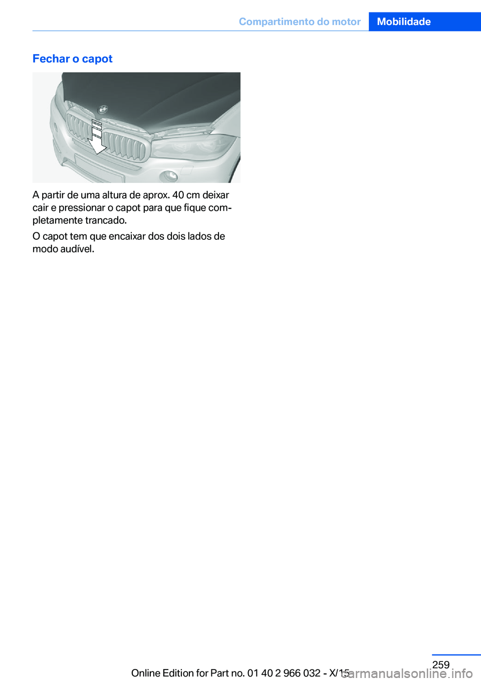 BMW X6 2016  Manual do condutor (in Portuguese) Fechar o capot
A partir de uma altura de aprox. 40 cm deixar
cair e pressionar o capot para que fique com‐
pletamente trancado.
O capot tem que encaixar dos dois lados de
modo audível.
Seite 259Com