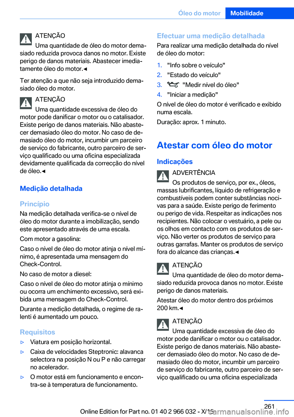BMW X6 2016  Manual do condutor (in Portuguese) ATENÇÃO
Uma quantidade de óleo do motor dema‐
siado reduzida provoca danos no motor. Existe
perigo de danos materiais. Abastecer imedia‐
tamente óleo do motor.◀
Ter atenção a que não seja