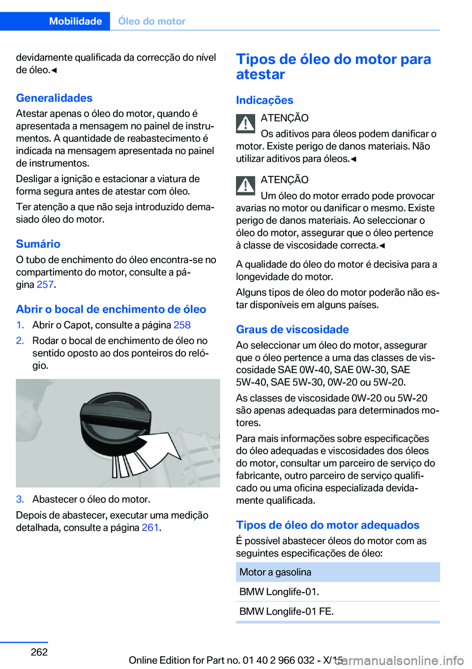 BMW X6 2016  Manual do condutor (in Portuguese) devidamente qualificada da correcção do nível
de óleo.◀
Generalidades
Atestar apenas o óleo do motor, quando é
apresentada a mensagem no painel de instru‐
mentos. A quantidade de reabastecim