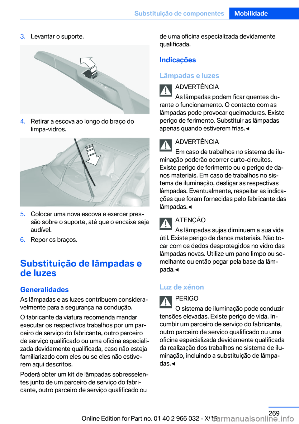 BMW X6 2016  Manual do condutor (in Portuguese) 3.Levantar o suporte.4.Retirar a escova ao longo do braço do
limpa-vidros.5.Colocar uma nova escova e exercer pres‐
são sobre o suporte, até que o encaixe seja
audível.6.Repor os braços.
Substi